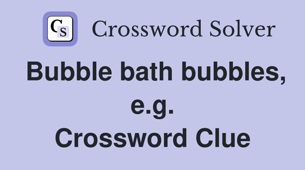 Bubble bath bubbles, e.g. Crossword Clue