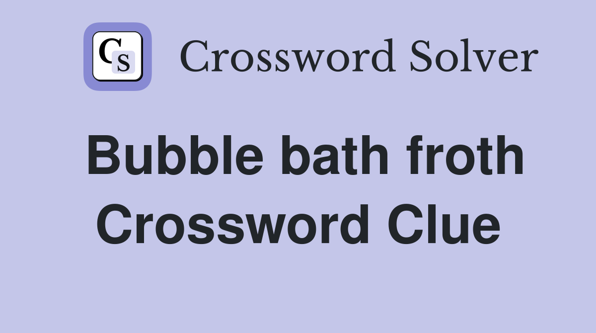 Bubble bath froth Crossword Clue