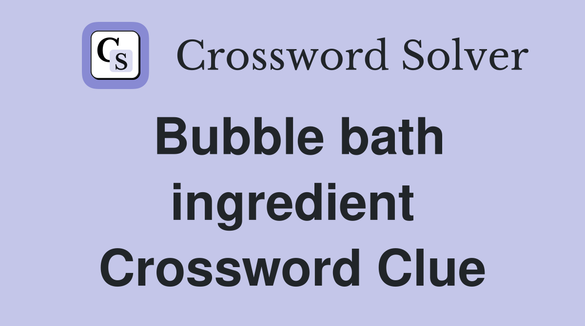 Bubble bath ingredient Crossword Clue