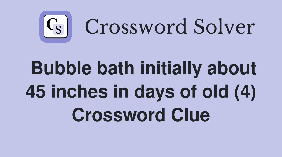 Bubble bath initially about 45 inches in days of old (4) Crossword Clue