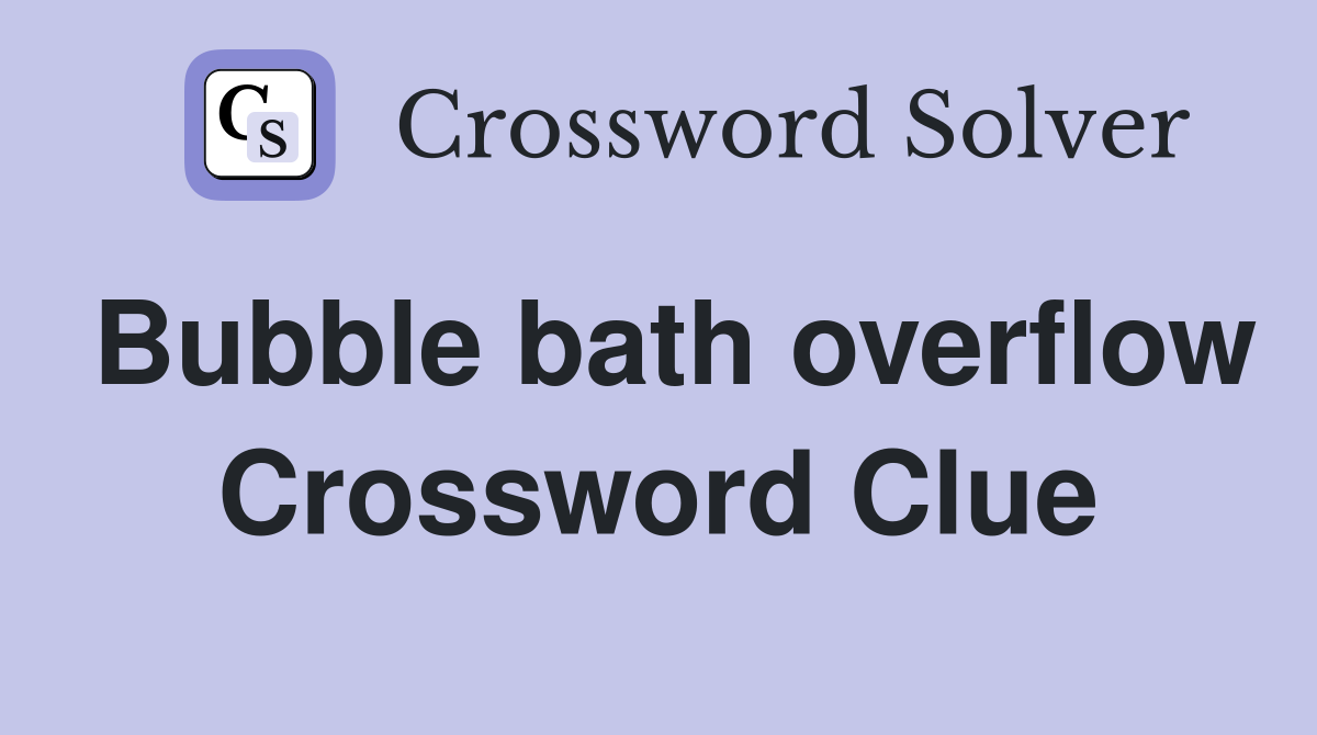 Bubble bath overflow Crossword Clue