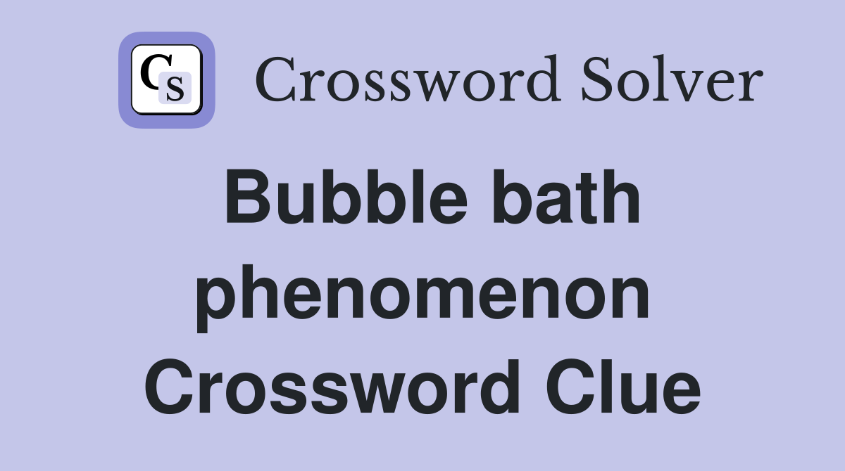Bubble bath phenomenon Crossword Clue