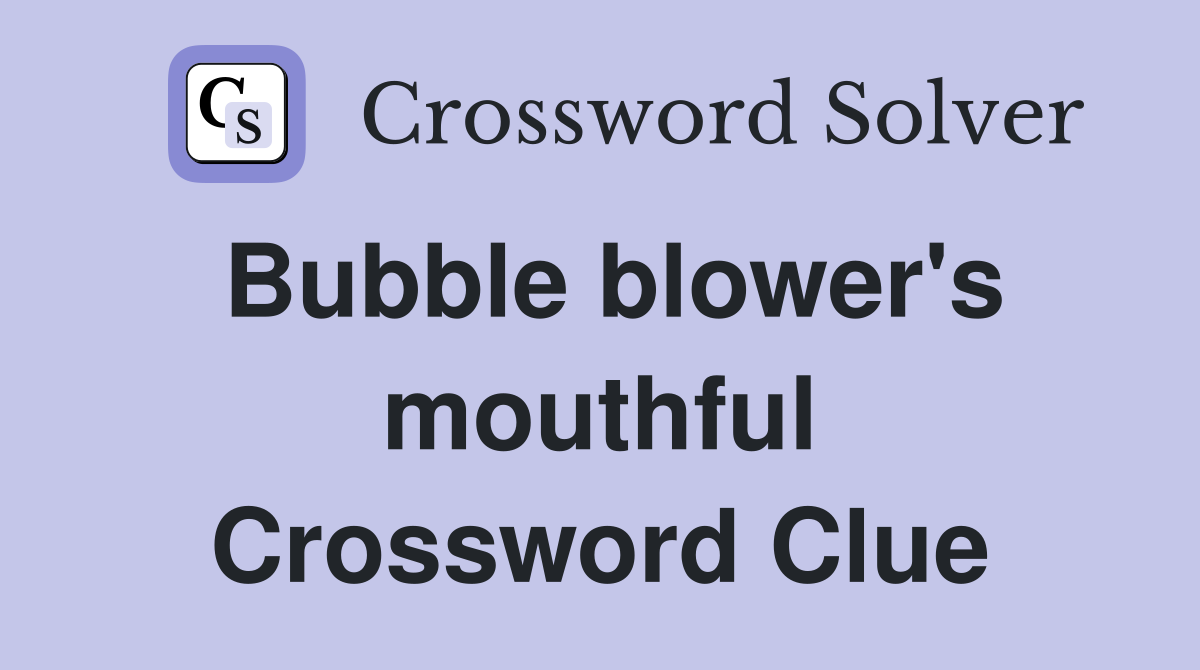 Bubble blower's mouthful Crossword Clue