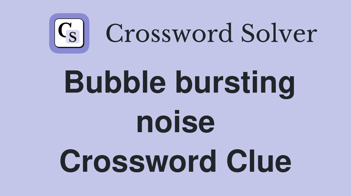 Bubble bursting noise Crossword Clue