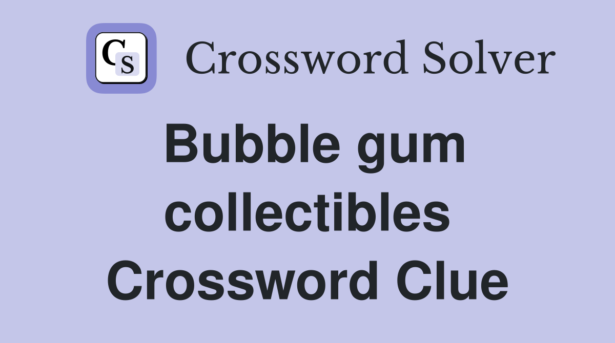 Bubble gum collectibles Crossword Clue