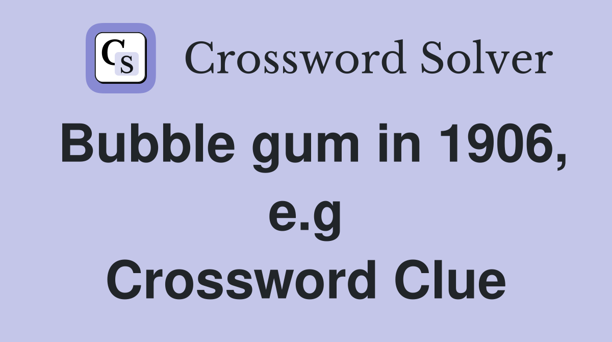 Bubble gum in 1906, e.g Crossword Clue