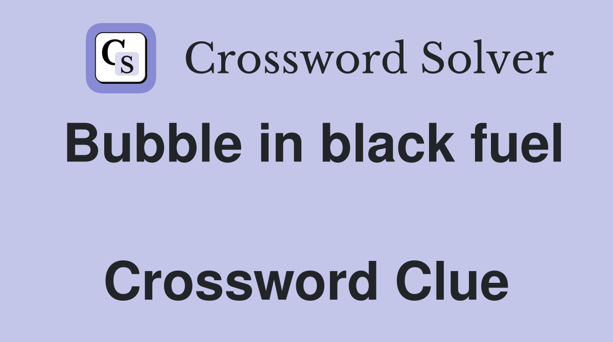 Bubble in black fuel  Crossword Clue