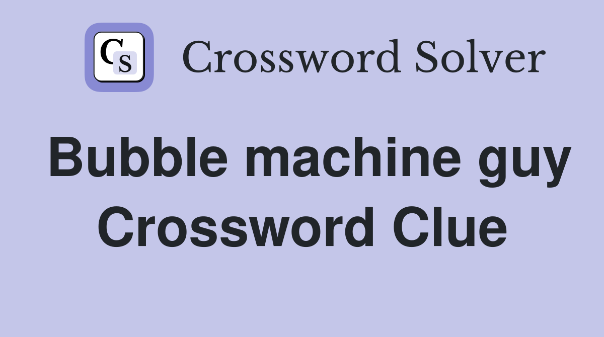 Bubble machine guy Crossword Clue