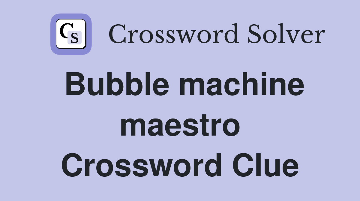 Bubble machine maestro Crossword Clue