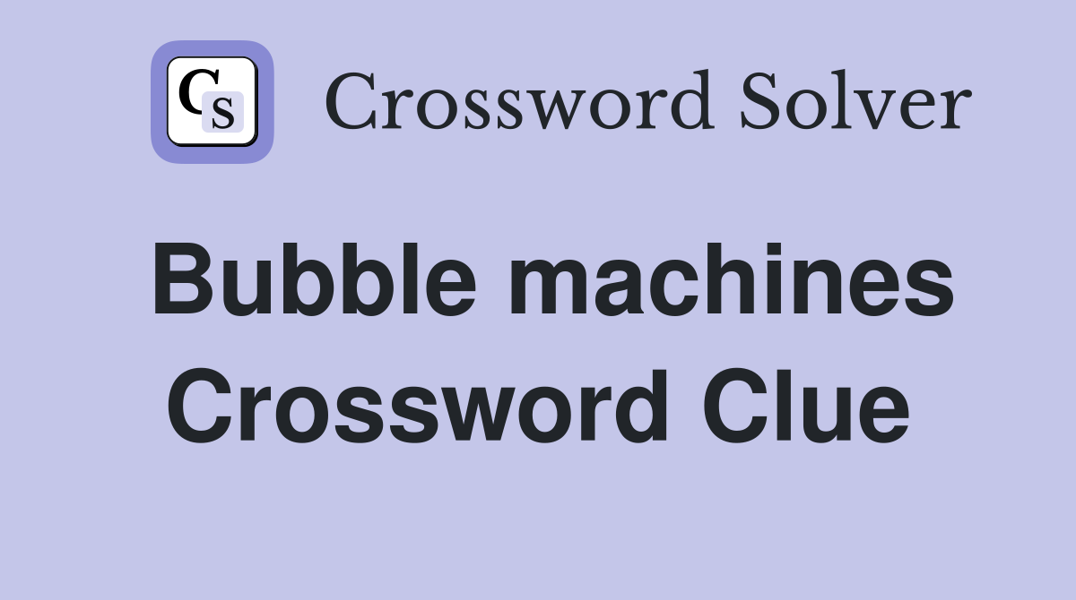 Bubble machines Crossword Clue