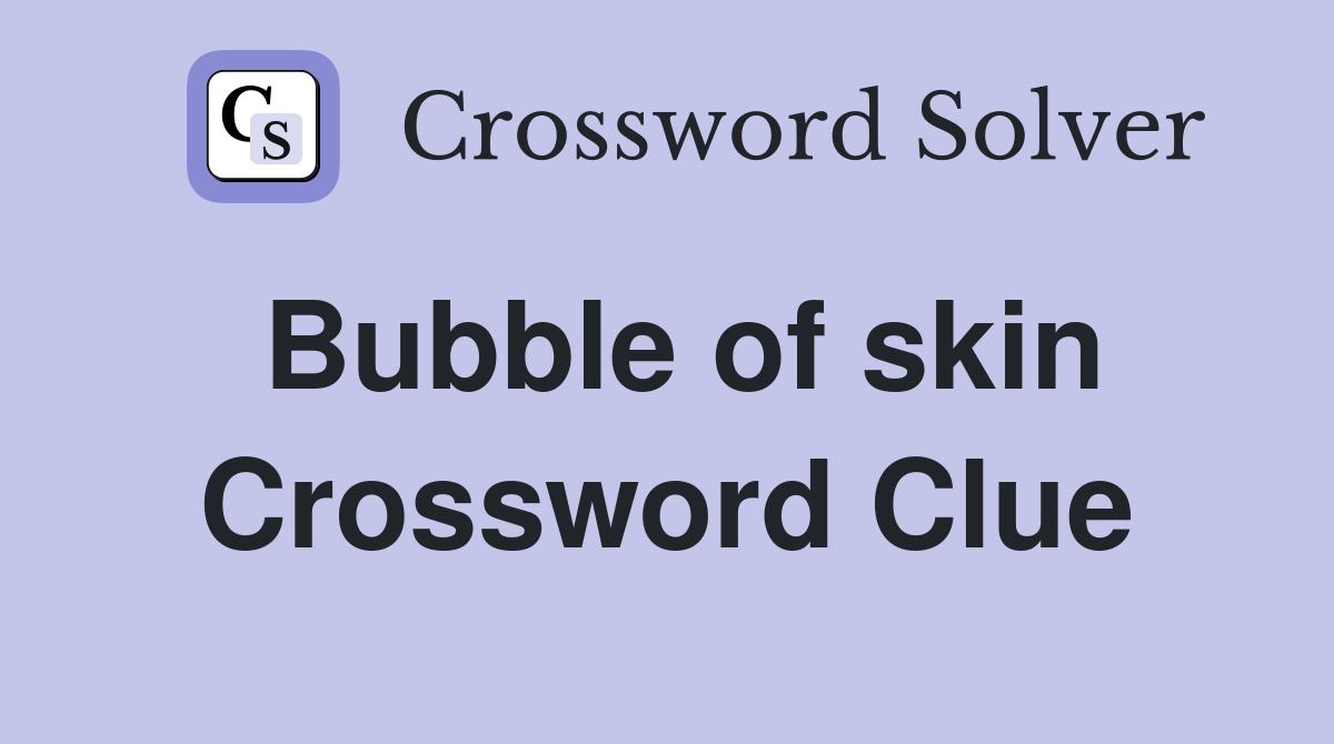 Bubble of skin Crossword Clue