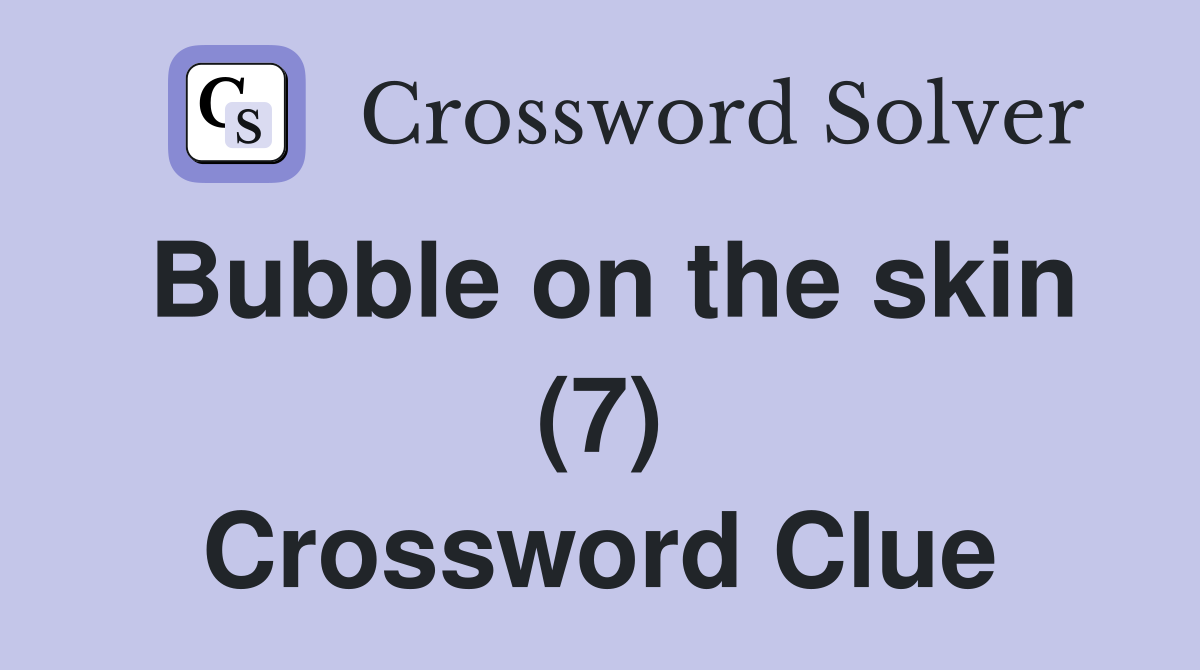 Bubble on the skin (7) Crossword Clue