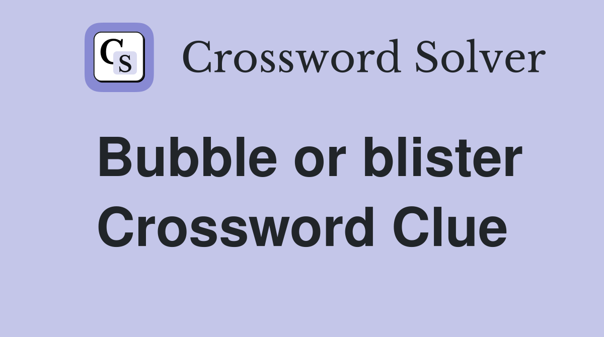 Bubble or blister Crossword Clue