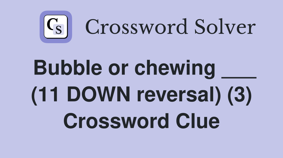 Bubble or chewing ___ (11 DOWN reversal) (3) Crossword Clue