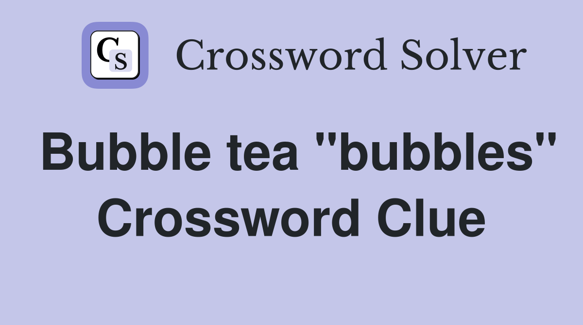 Bubble tea "bubbles" Crossword Clue