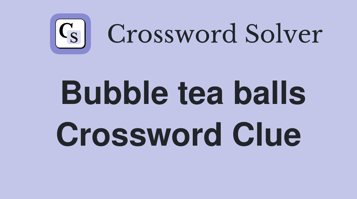 Bubble tea balls Crossword Clue