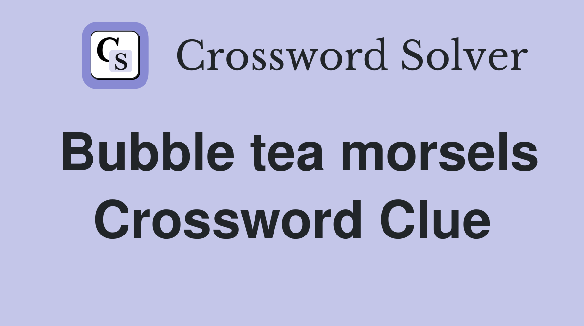 Bubble tea morsels Crossword Clue