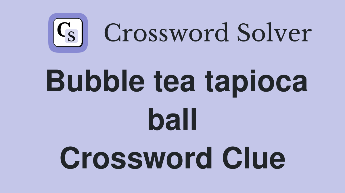 Bubble tea tapioca ball Crossword Clue