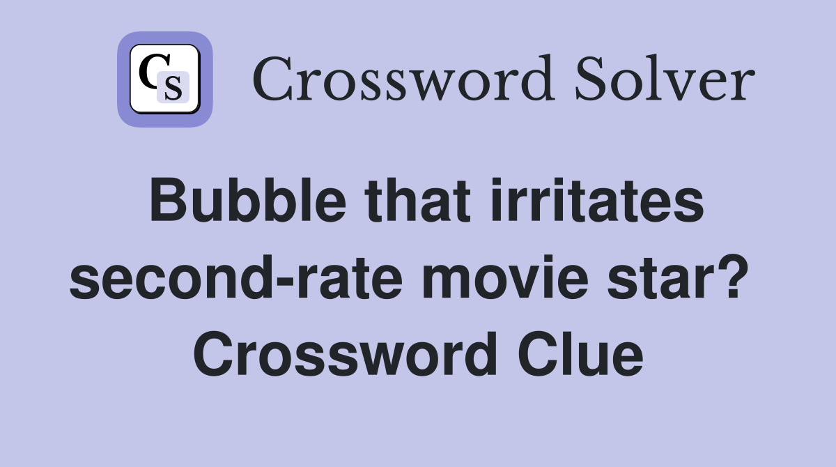 Bubble that irritates second-rate movie star?  Crossword Clue