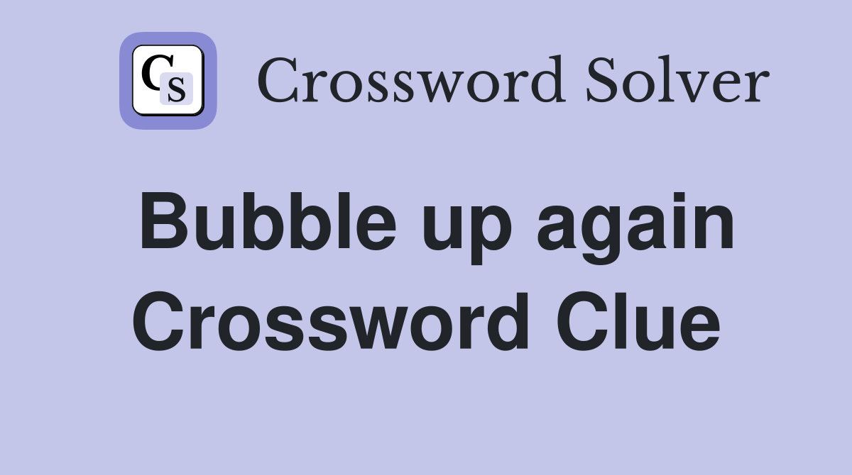 Bubble up again Crossword Clue
