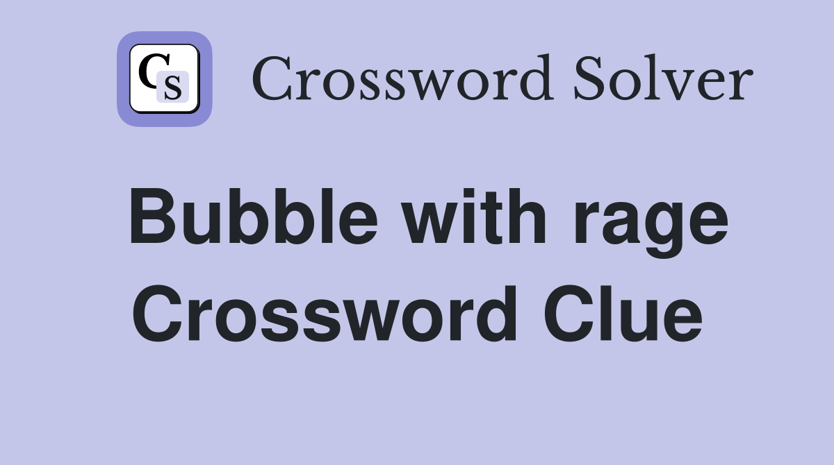 Bubble with rage Crossword Clue