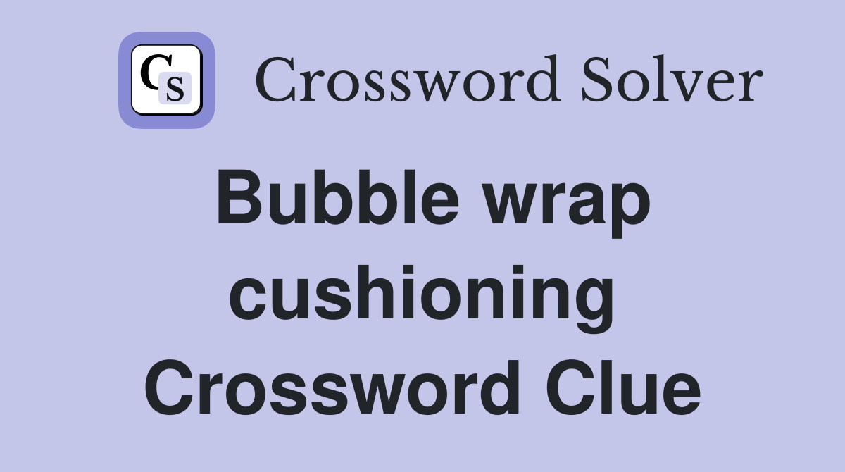 Bubble wrap cushioning Crossword Clue