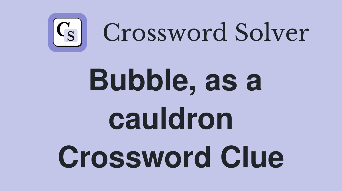 Bubble, as a cauldron Crossword Clue