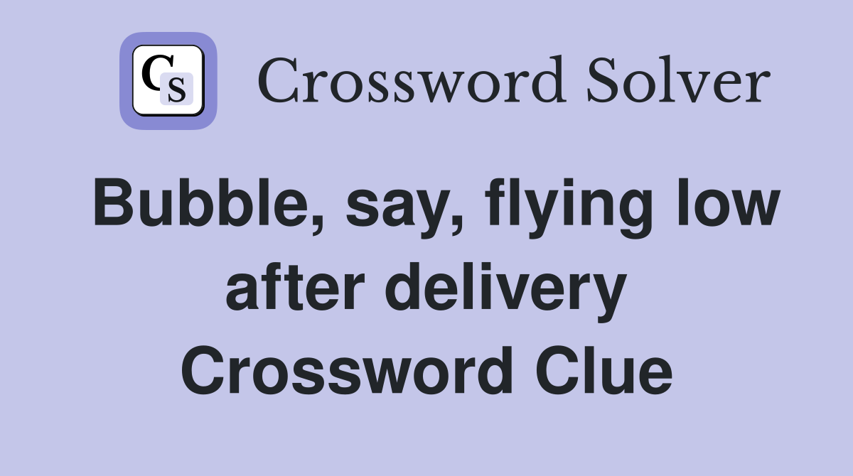 Bubble, say, flying low after delivery Crossword Clue