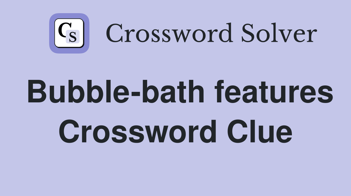 Bubble-bath features Crossword Clue
