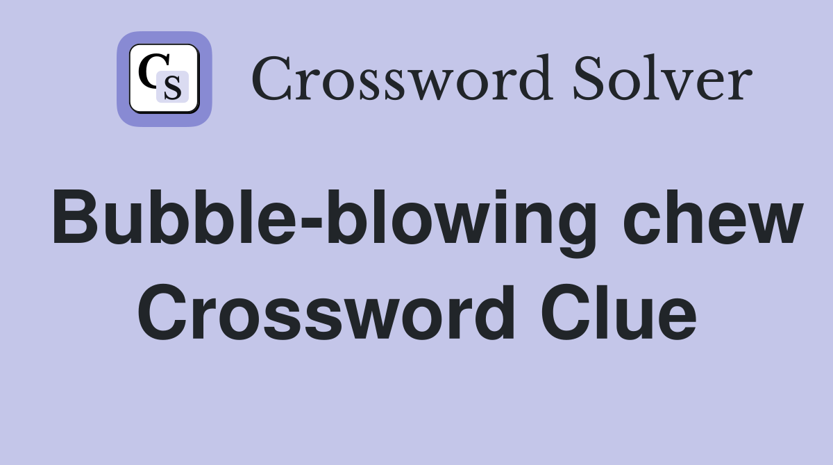Bubble-blowing chew Crossword Clue