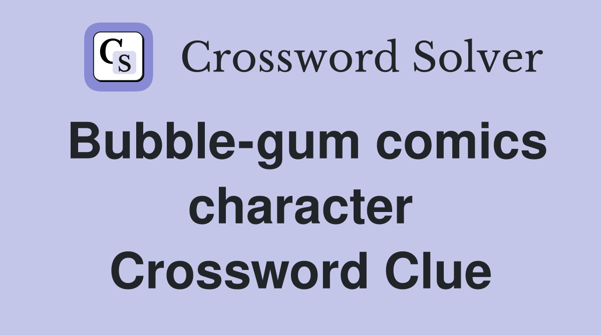 Bubble-gum comics character Crossword Clue
