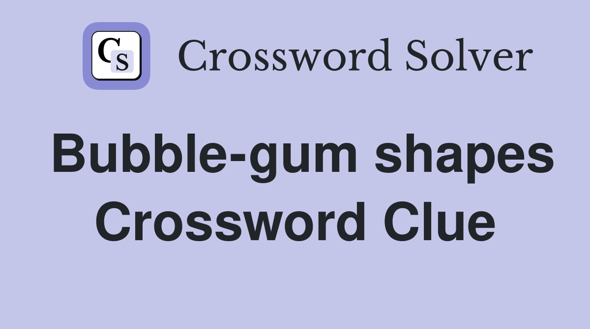 Bubble-gum shapes Crossword Clue
