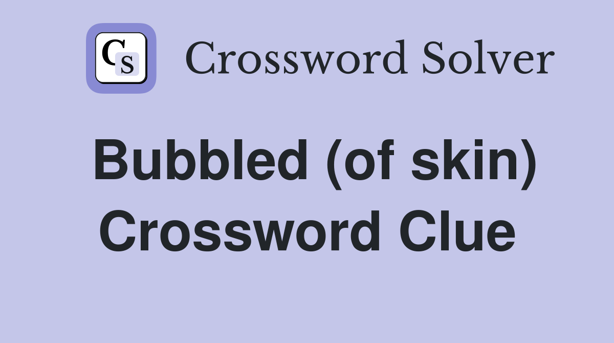 Bubbled (of skin) Crossword Clue