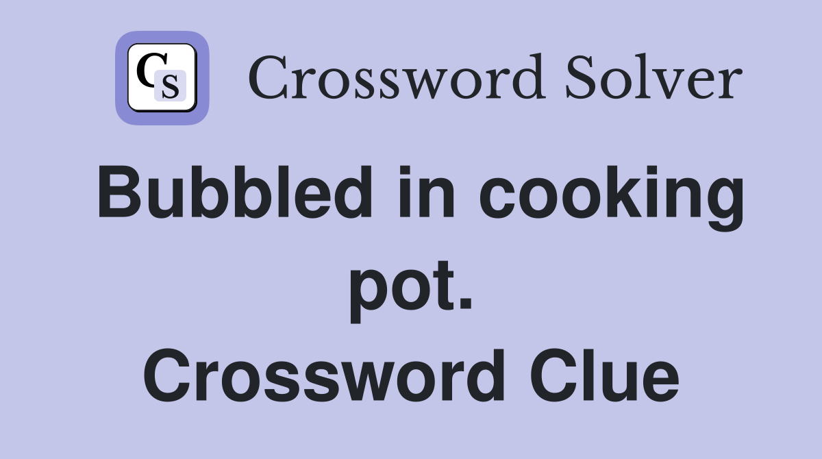 Bubbled in cooking pot. Crossword Clue