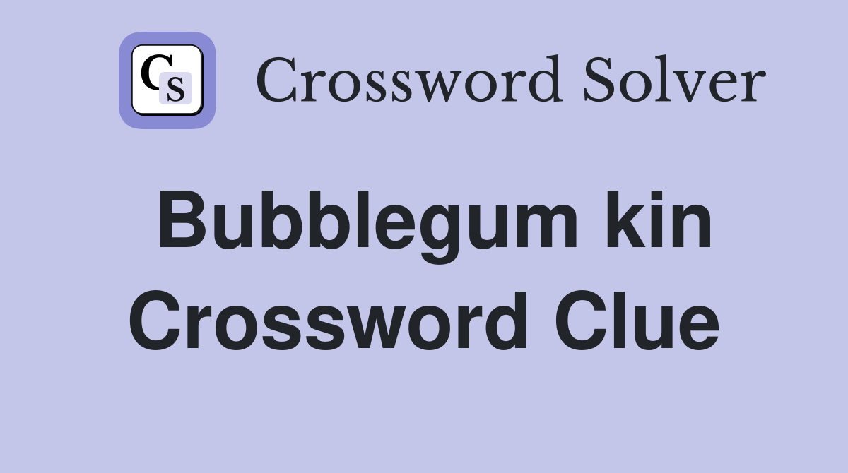 Bubblegum kin Crossword Clue