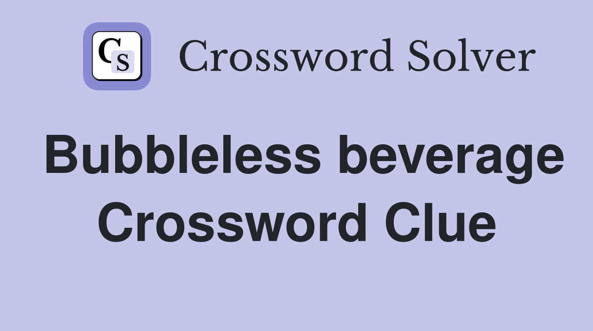 Bubbleless beverage Crossword Clue