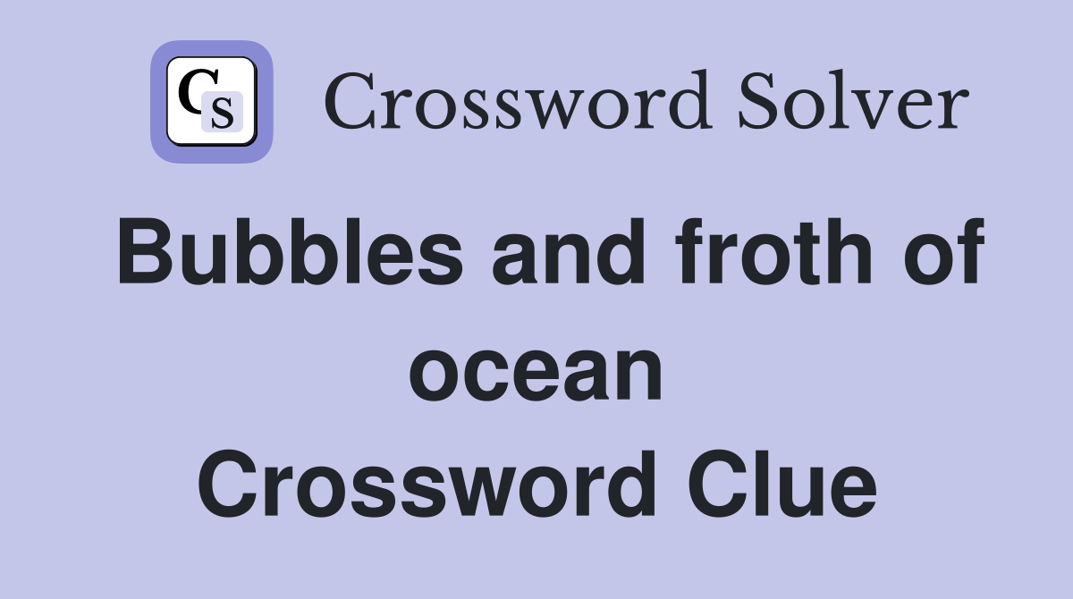 Bubbles and froth of ocean Crossword Clue