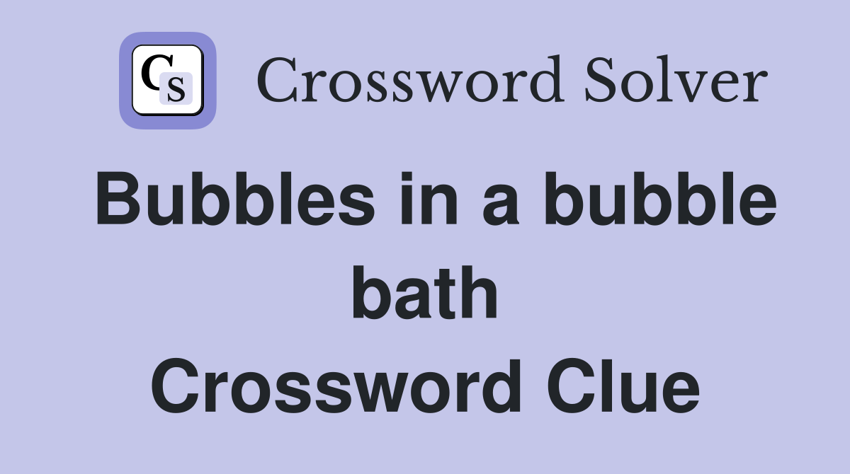 Bubbles in a bubble bath Crossword Clue
