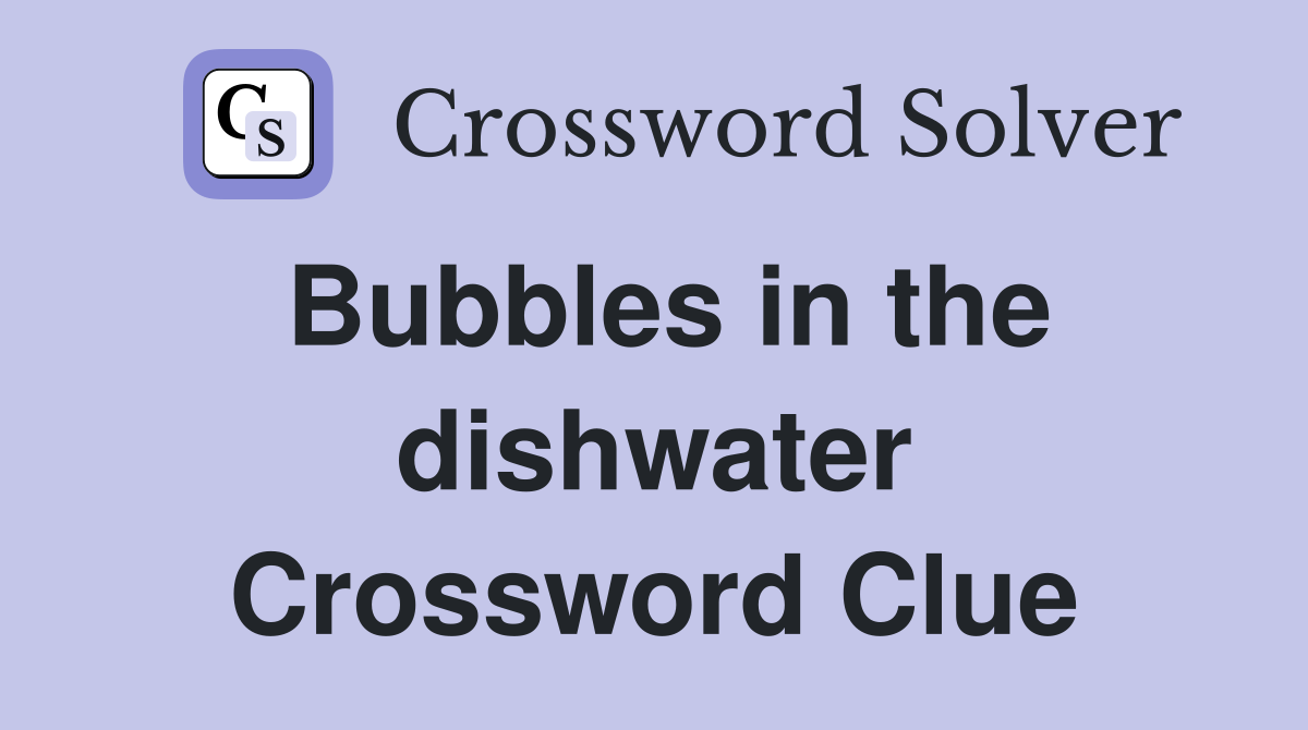 Bubbles in the dishwater Crossword Clue