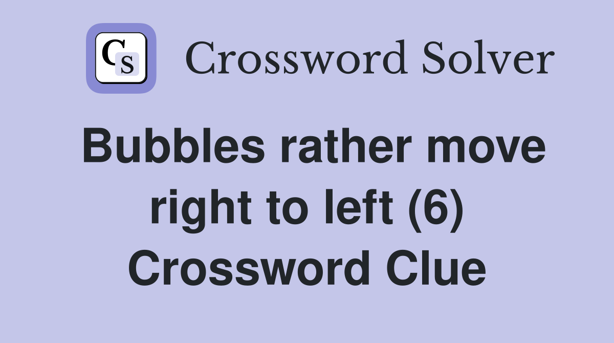 Bubbles rather move right to left (6) Crossword Clue