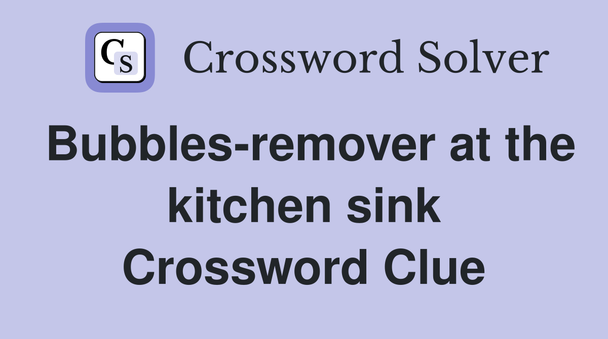 Bubbles-remover at the kitchen sink Crossword Clue
