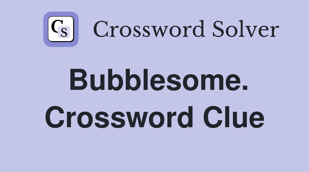 Bubblesome. Crossword Clue