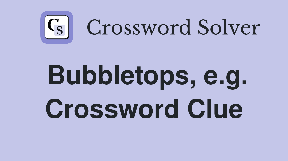 Bubbletops, e.g. Crossword Clue