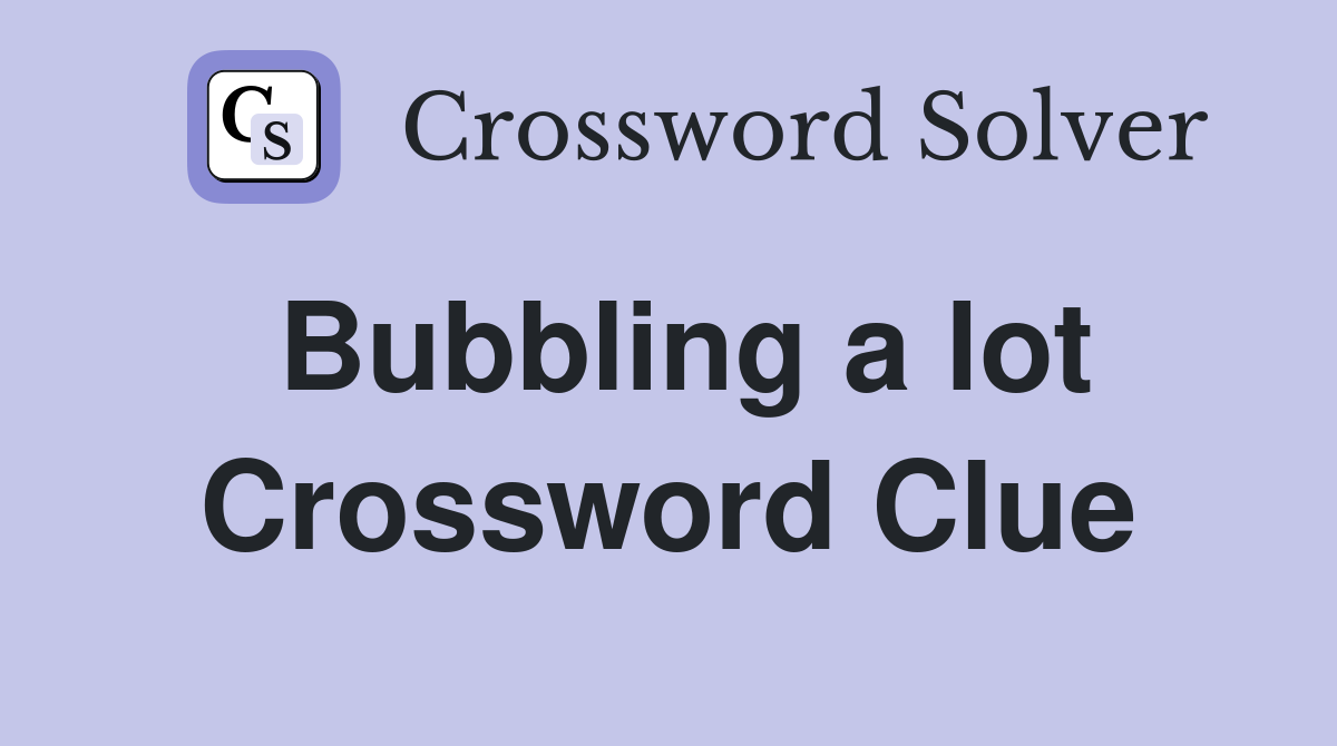 Bubbling a lot Crossword Clue
