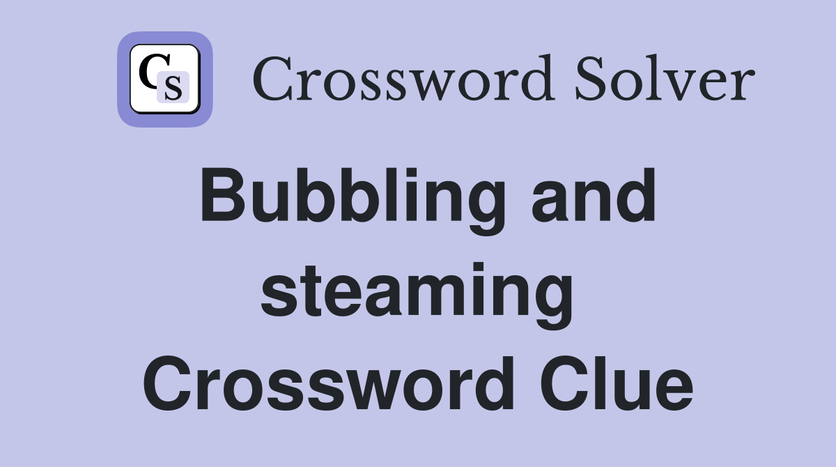Bubbling and steaming Crossword Clue