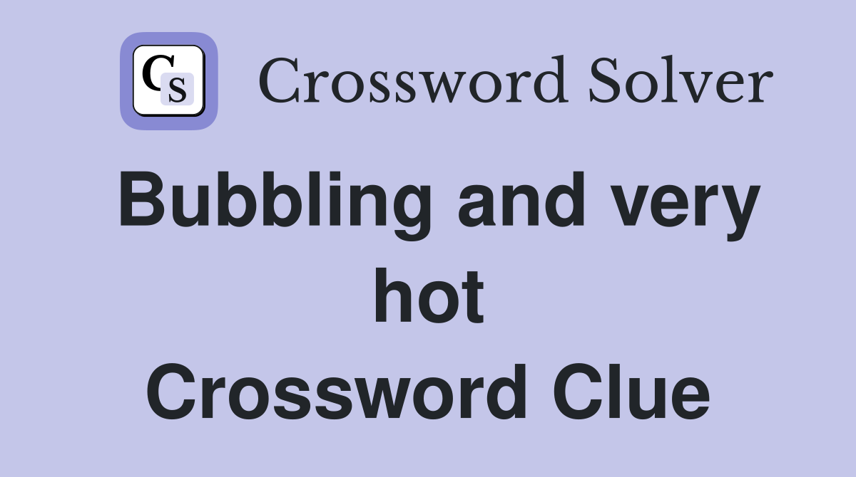Bubbling and very hot Crossword Clue