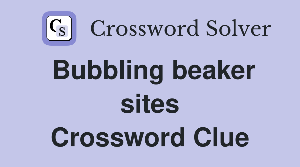Bubbling beaker sites Crossword Clue