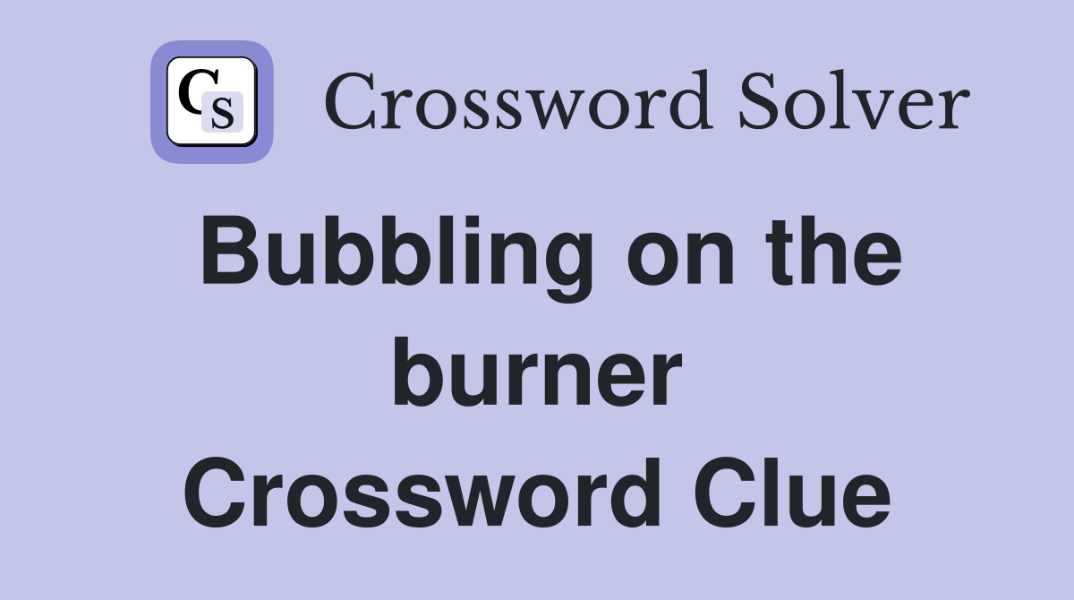 Bubbling on the burner Crossword Clue