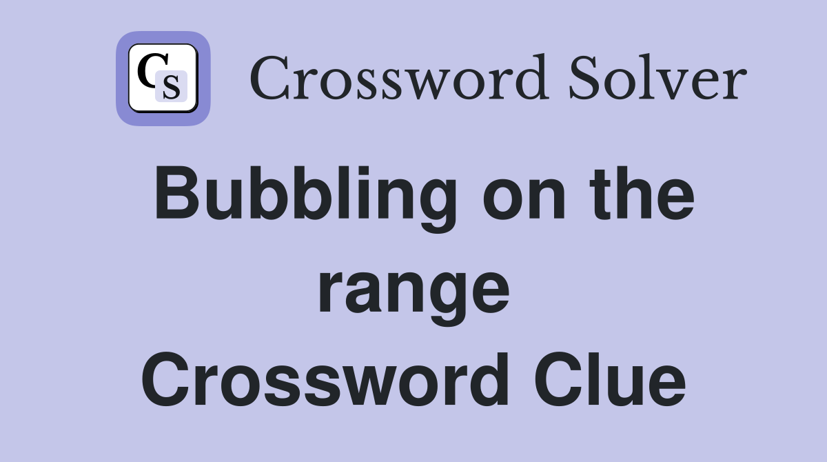 Bubbling on the range Crossword Clue