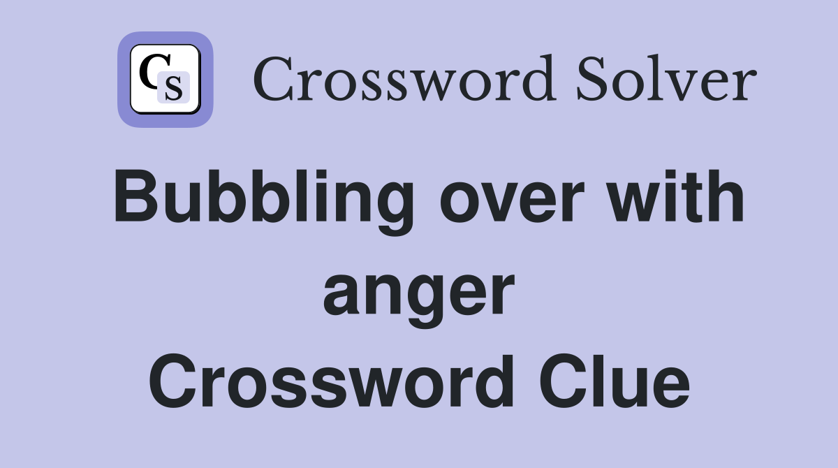 Bubbling over with anger Crossword Clue